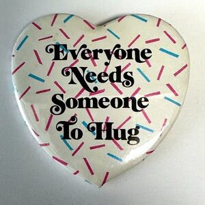 Everyone Needs Someone To Hug, 2.5” Heart shaped Pinback Button. Love Heart